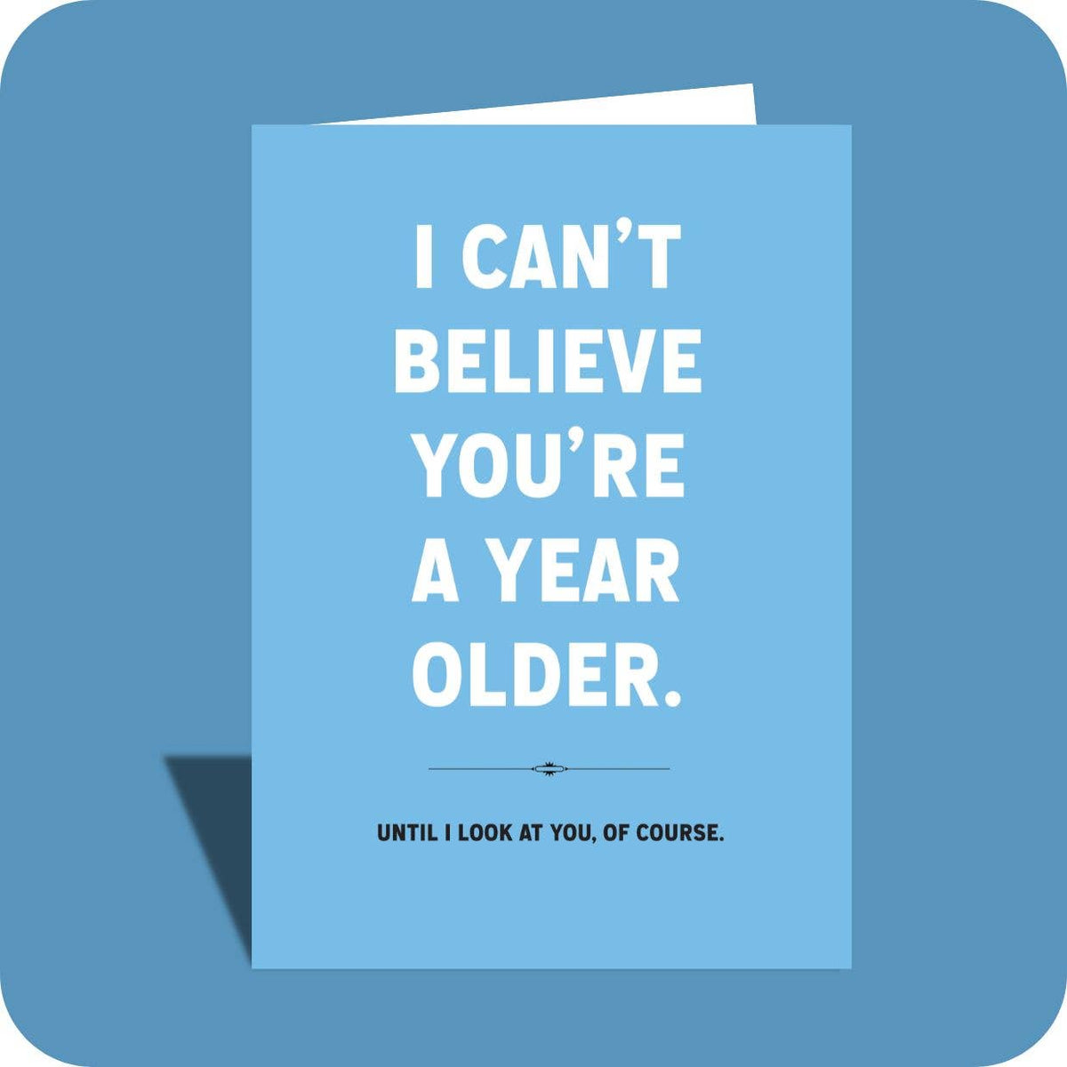 I Can't Believe You're A Year Older Birthday Card